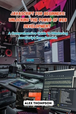 JavaScript for Beginners: A Comprehensive Guide to Mastering JavaScript from Scratch by Thompson, Alex