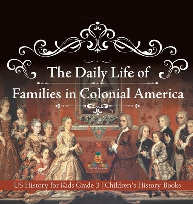 The Daily Life of Families in Colonial America - US History for Kids Grade 3 Children's History Books by Baby Professor