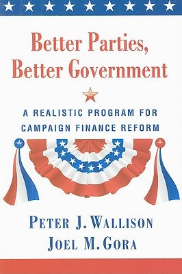 Better Parties, Better Government: A Realistic Program for Campaign Finance Reform by Wallison, Peter J.