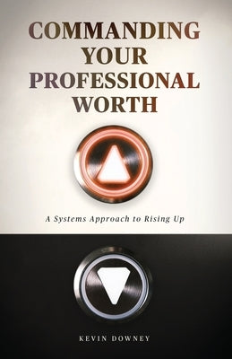 Commanding Your Professional Worth: A Systems Approach to Rising Up by Downey, Kevin