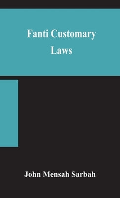 Fanti customary laws, a brief introduction to the principles of the native laws and customs of the Fanti and Akan districts of the Gold Coast, with a by Mensah Sarbah, John