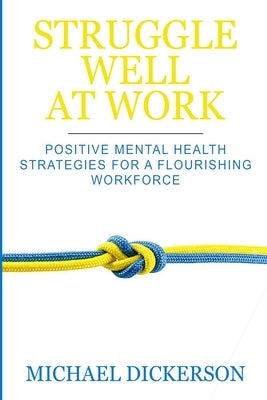 Struggle Well at Work: Positive Mental Health Strategies for a Flourishing Workforce by Dickerson, Michael