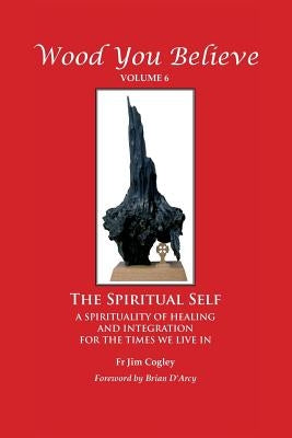 Wood You Believe Volume 6: The Spiritual Self (New Edition) by Cogley, Father Jim