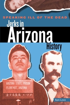 Speaking Ill of the Dead: Jerks in Arizona History by Lowe, Sam