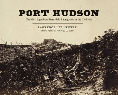 Port Hudson: The Most Significant Battlefield Photographs of the Civil War by Hewitt, Lawrence Lee