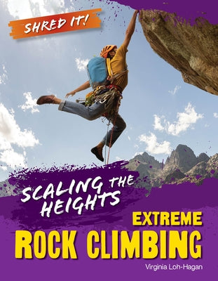 Scaling the Heights: Extreme Rock Climbing by Loh-Hagan, Virginia