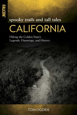 Spooky Trails and Tall Tales California: Hiking the Golden State's Legends, Hauntings, and History by Ogden, Tom