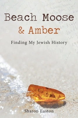 Beach Moose & Amber: Finding My Jewish History by Easton, Sharon