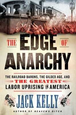 The Edge of Anarchy: The Railroad Barons, the Gilded Age, and the Greatest Labor Uprising in America by Kelly, Jack