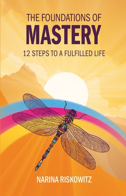 The Foundations of Mastery: 12 Steps to a Fulfilled Life by Riskowitz, Narina