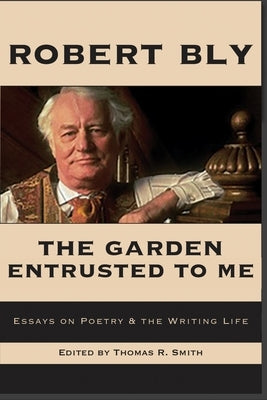 The Garden Entrusted to Me: Essays on Poetry & the Writing Life by Bly, Robert
