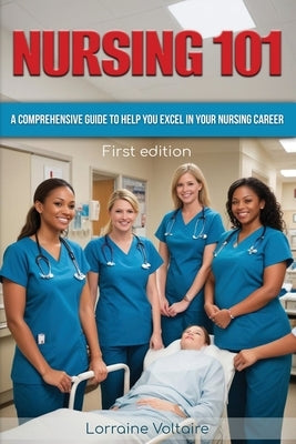Nursing 101: A Comprehensive Guide to Help You Excel in Your Nursing Career by Voltaire, Lorraine