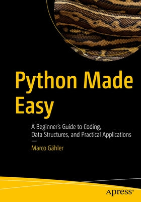 Python Made Easy: A Beginner's Guide to Coding, Data Structures, and Practical Applications by GÃ¤hler, Marco