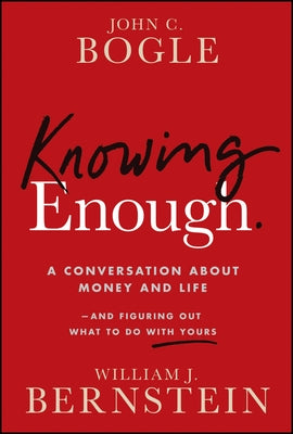 Knowing Enough: A Conversation about Money and Lifeand Figuring Out What to Do with Yours by Bogle, John C.