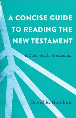 A Concise Guide to Reading the New Testament: A Canonical Introduction by Nienhuis, David R.