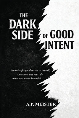 The Dark Side Of Good Intent by Meister, A. P.