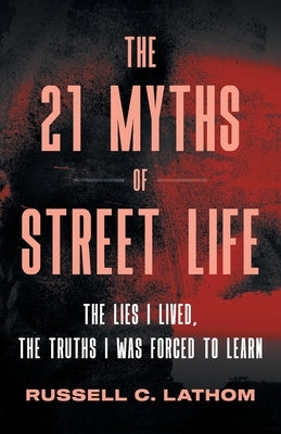 The 21 Myths of Street Life: The Lies I Lived, the Truths I Was Forced to Learn by Lathom, Russell C.