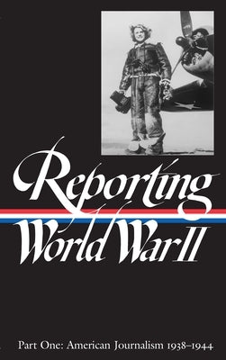 Reporting World War II Vol. 1 (Loa #77): American Journalism 1938-1944 by Hynes, Samuel