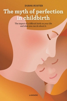 Myth of Perfection in Childbirth by Koster, Diana