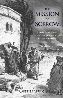 The Mission of Sorrow: God's Gracious Purposes in our Afflictions by Spring, Gardiner