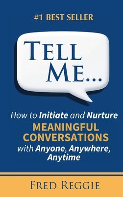 Tell Me...: How to Initiate and Nurture MEANINGFUL CONVERSATIONS with Anyone, Anywhere, Anytime by Reggie, Fred J.