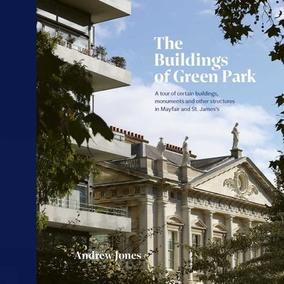 The Buildings of Green Park: A Tour of Certain Buildings, Monuments and Other Structures in Mayfair and St. James's by Jones, Andrew