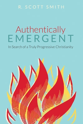 Authentically Emergent: In Search of a Truly Progressive Christianity by Smith, R. Scott