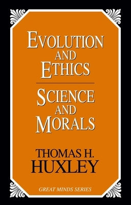 Evolution and Ethics Science and Morals by Huxley, Thomas Henry