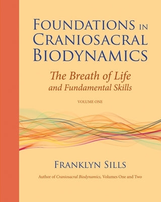 Foundations in Craniosacral Biodynamics, Volume One: The Breath of Life and Fundamental Skills by Sills, Franklyn