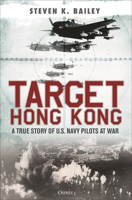 Target Hong Kong: A True Story of U.S. Navy Pilots at War by Bailey, Steven K.