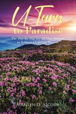 U-Turn to Paradise: The Day-by-Day-by-All-Day Journey to Achieve a Lifetime Destiny by Alcorn, Marilyn D.