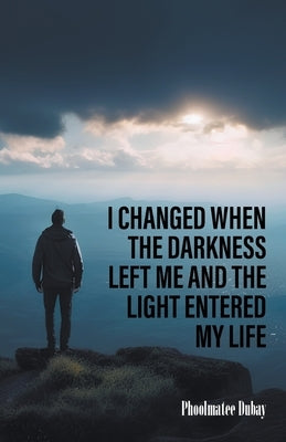 I Changed When The Darkness Left Me And The Light Entered My Life by DuBay, Phoolmatee