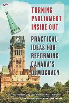 Turning Parliament Inside Out: Practical Ideas for Reforming Canada's Democracy by Chong, Michael