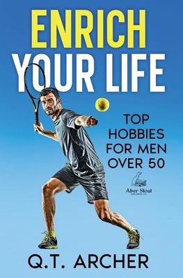 Enrich Your Life: Top Hobbies for Men Over 50 by Archer, Q. T.