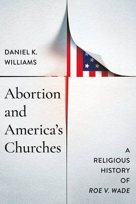 Abortion and America's Churches: A Religious History of Roe V. Wade by Williams, Daniel K.