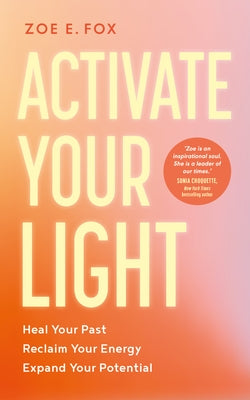 Activate Your Light: Heal Your Past, Reclaim Your Energy, Expand Your Potential by E. Fox, Zoe