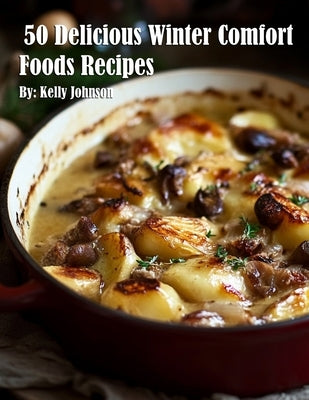 50 Delicious Winter Comfort Foods Recipes by Johnson, Kelly