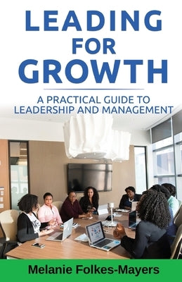LEADING FOR GROWTH - A Practical Guide to Leadership and Management by Folkes-Mayers, Melanie