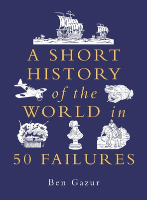 A Short History of the World in 50 Failures by Gazur, Ben