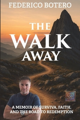 The Walk Away: A Memoir of Survival, Faith, and the Road to Redemption by Botero, Federico