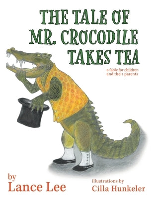 The Tale Of Mr. Crocodile Takes Tea/a fable for children and their parents by Lee, Lance