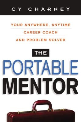 The Portable Mentor: Your Anywhere, Anytime Career Coach and Problem Solver by Charney, Cy