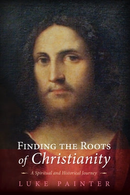 Finding the Roots of Christianity: A Spiritual and Historical Journey by Painter, Luke
