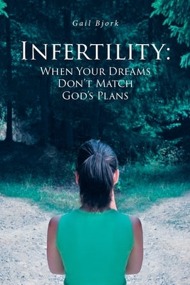 Infertility: When Your Dreams Don't Match God's Plans by Bjork, Gail