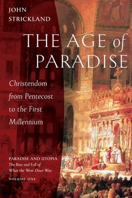 The Age of Paradise: Christendom from Pentecost to the First Millennium by Strickland, John