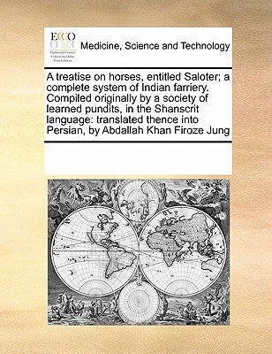 A Treatise on Horses, Entitled Saloter; A Complete System of Indian Farriery. Compiled Originally by a Society of Learned Pundits, in the Shanscrit La by Multiple Contributors