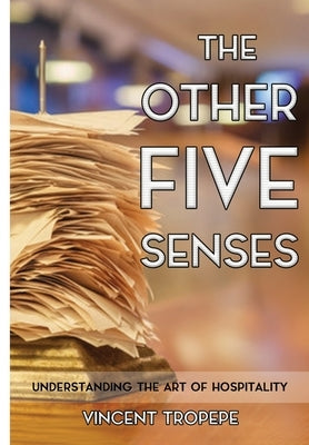 The Other Five Senses: Understanding The Art of Hospitality by Tropepe, Vincent
