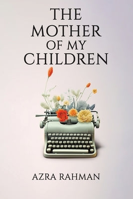 The Mother of My Children by Rahman, Azra