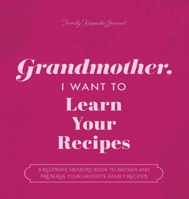 Grandmother, I Want to Learn Your Recipes: A Keepsake Memory Book to Gather and Preserve Your Favorite Family Recipes by Mason, Jeffrey