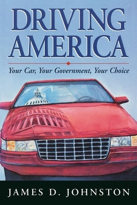 Driving America: Your Car, Your Government, Your Choice by Johnston, James